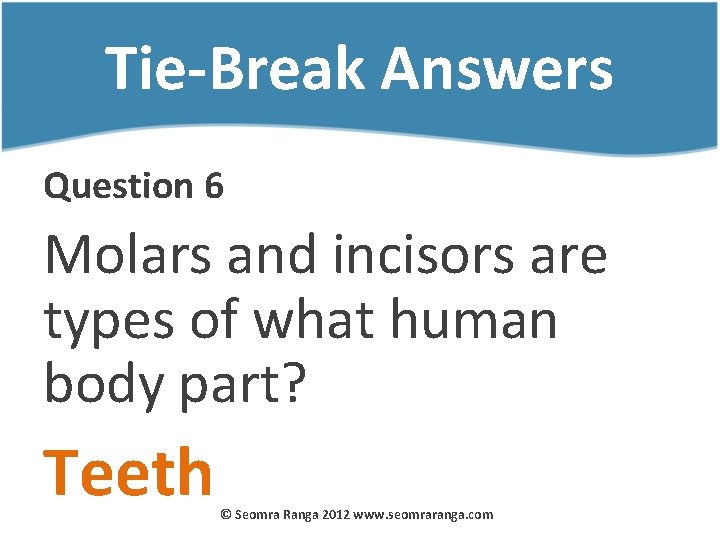 Tie-Break Answers Question 6 Molars and incisors are types of what human body part?