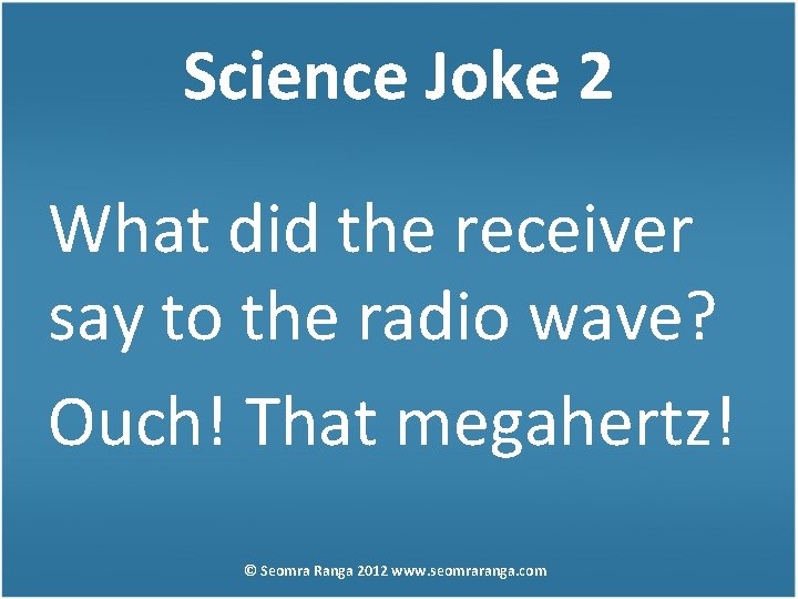 Science Joke 2 What did the receiver say to the radio wave? Ouch! That