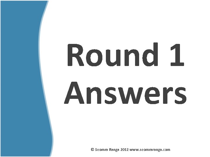Round 1 Answers © Seomra Ranga 2012 www. seomraranga. com 