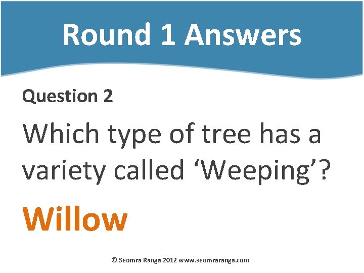 Round 1 Answers Question 2 Which type of tree has a variety called ‘Weeping’?