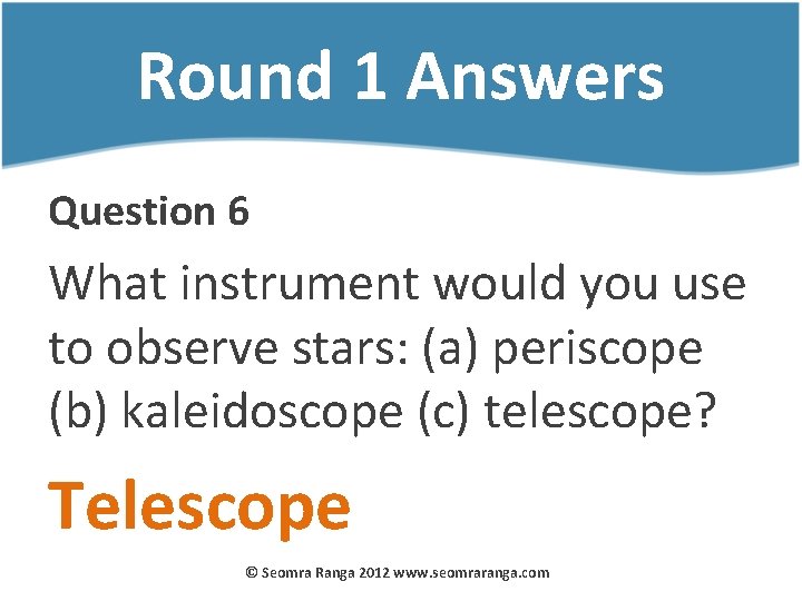 Round 1 Answers Question 6 What instrument would you use to observe stars: (a)