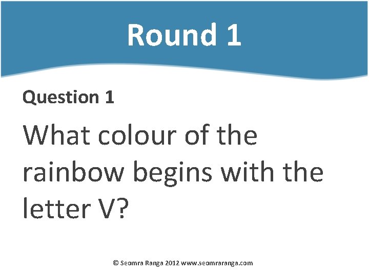 Round 1 Question 1 What colour of the rainbow begins with the letter V?
