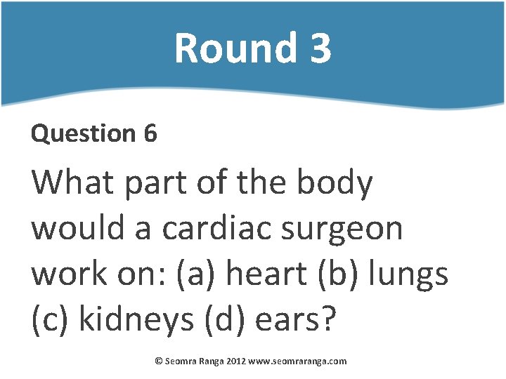 Round 3 Question 6 What part of the body would a cardiac surgeon work