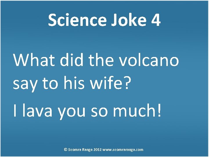 Science Joke 4 What did the volcano say to his wife? I lava you