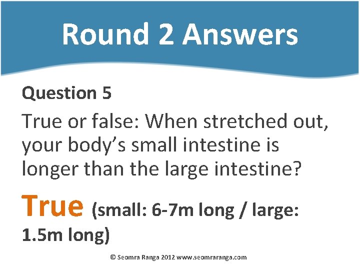 Round 2 Answers Question 5 True or false: When stretched out, your body’s small