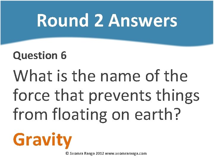 Round 2 Answers Question 6 What is the name of the force that prevents