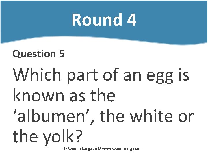Round 4 Question 5 Which part of an egg is known as the ‘albumen’,