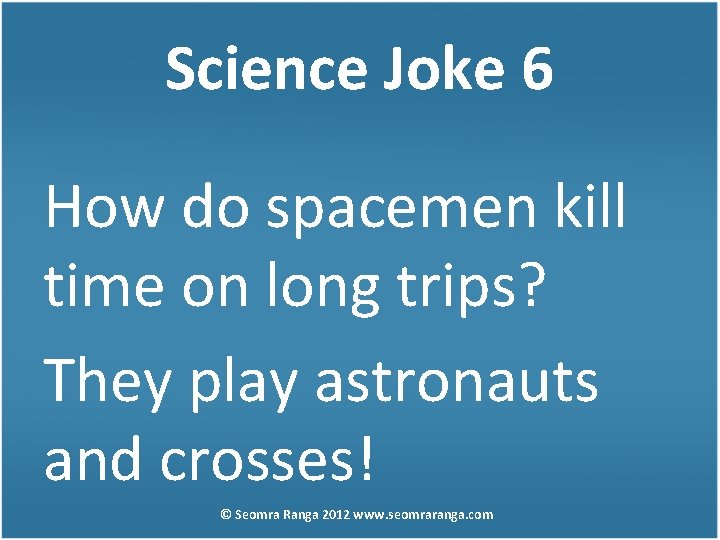 Science Joke 6 How do spacemen kill time on long trips? They play astronauts