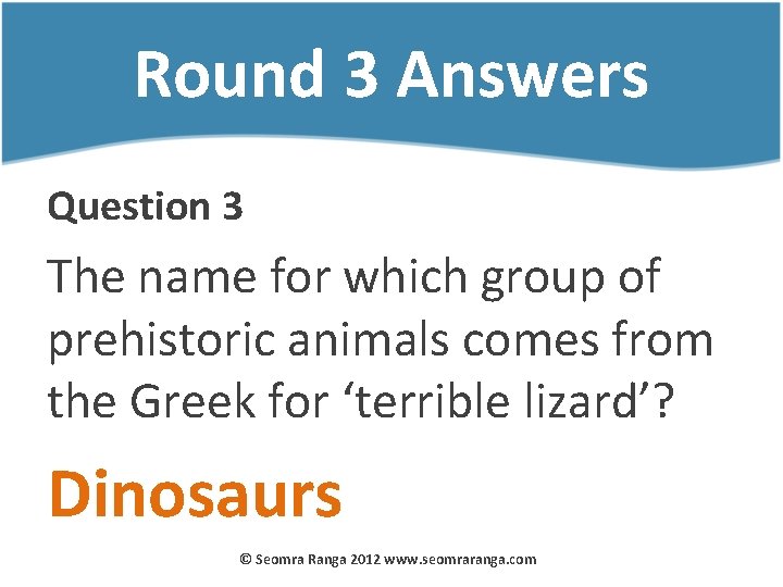 Round 3 Answers Question 3 The name for which group of prehistoric animals comes