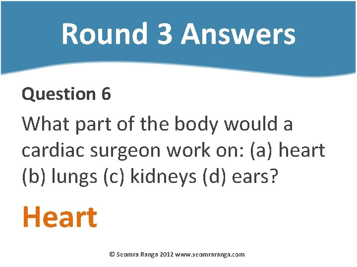 Round 3 Answers Question 6 What part of the body would a cardiac surgeon