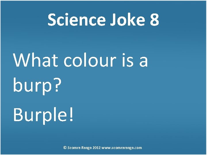 Science Joke 8 What colour is a burp? Burple! © Seomra Ranga 2012 www.