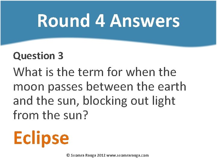 Round 4 Answers Question 3 What is the term for when the moon passes