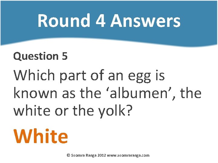 Round 4 Answers Question 5 Which part of an egg is known as the