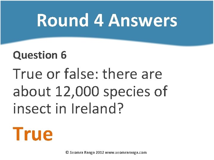 Round 4 Answers Question 6 True or false: there about 12, 000 species of