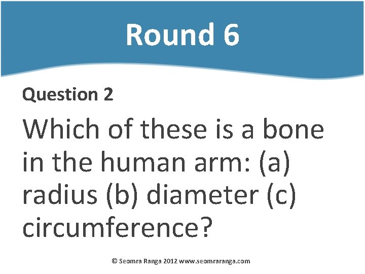 Round 6 Question 2 Which of these is a bone in the human arm: