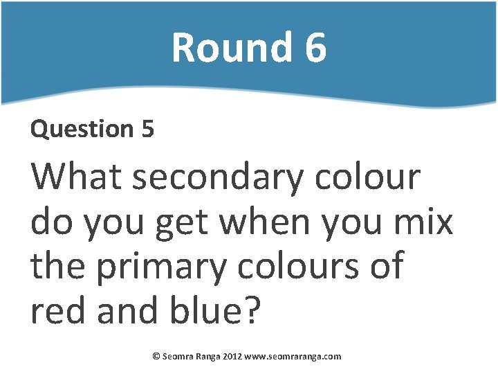 Round 6 Question 5 What secondary colour do you get when you mix the