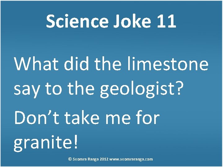Science Joke 11 What did the limestone say to the geologist? Don’t take me