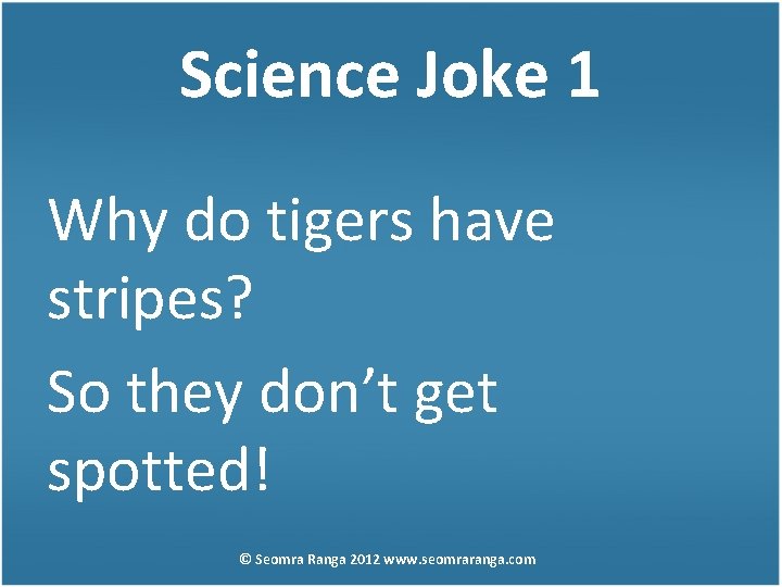 Science Joke 1 Why do tigers have stripes? So they don’t get spotted! ©