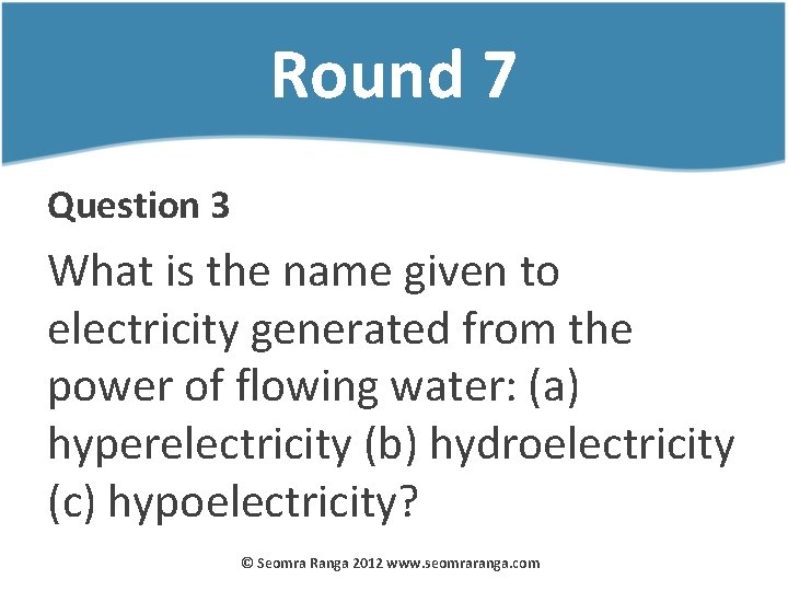 Round 7 Question 3 What is the name given to electricity generated from the