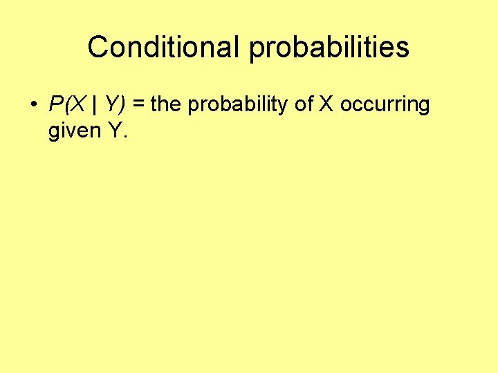 Conditional probabilities • P(X | Y) = the probability of X occurring given Y.