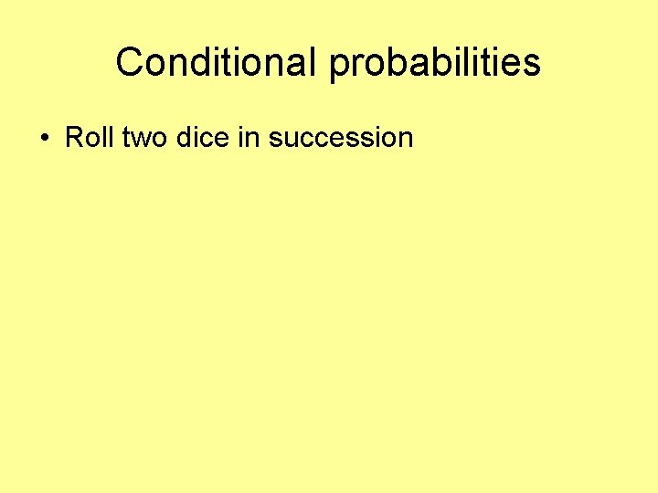 Conditional probabilities • Roll two dice in succession 