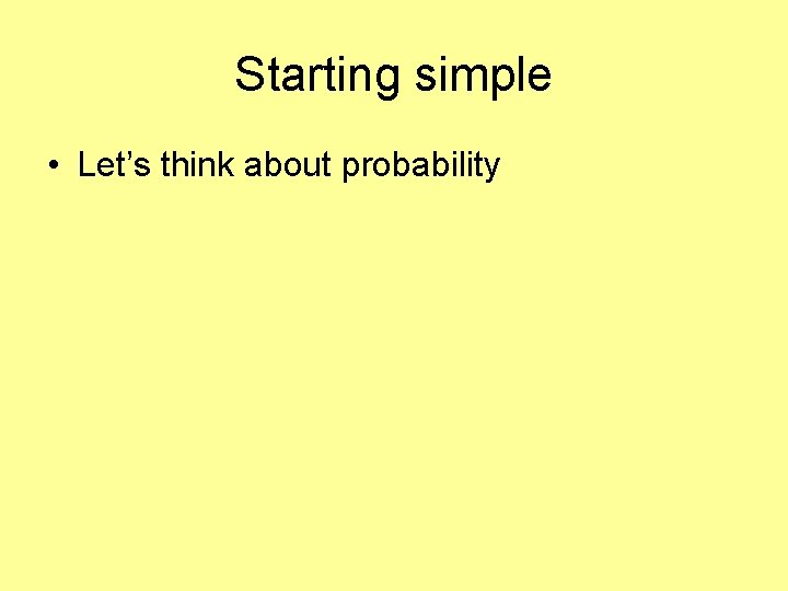 Starting simple • Let’s think about probability 