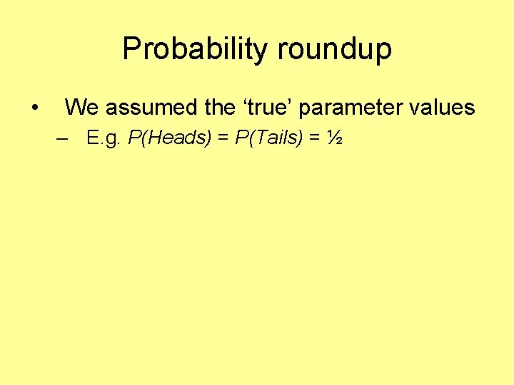 Probability roundup • We assumed the ‘true’ parameter values – E. g. P(Heads) =
