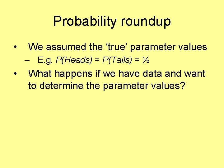 Probability roundup • We assumed the ‘true’ parameter values – E. g. P(Heads) =