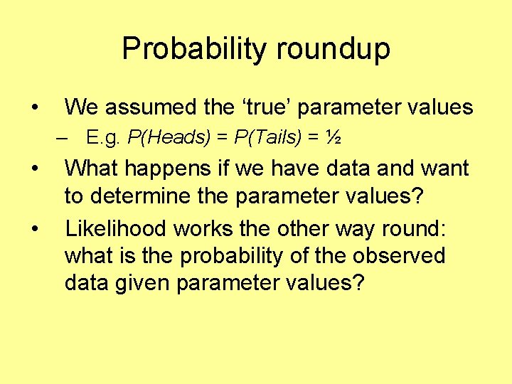 Probability roundup • We assumed the ‘true’ parameter values – E. g. P(Heads) =