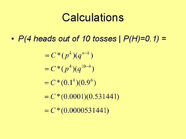 Calculations • P(4 heads out of 10 tosses | P(H)=0. 1) = 