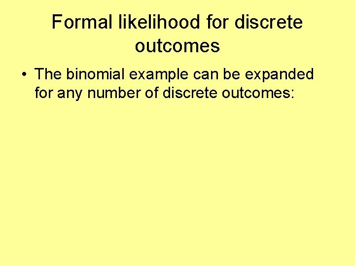 Formal likelihood for discrete outcomes • The binomial example can be expanded for any