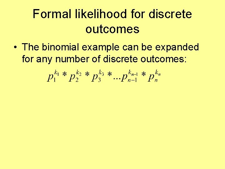 Formal likelihood for discrete outcomes • The binomial example can be expanded for any