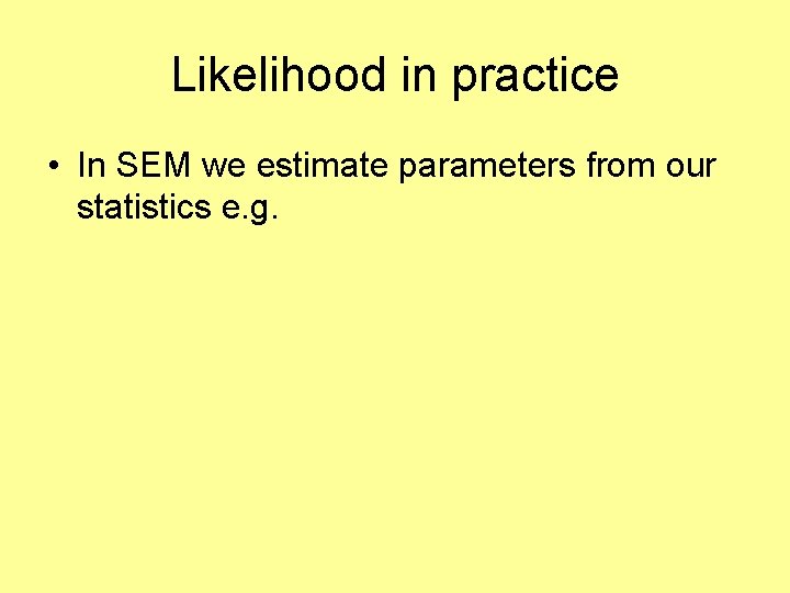 Likelihood in practice • In SEM we estimate parameters from our statistics e. g.