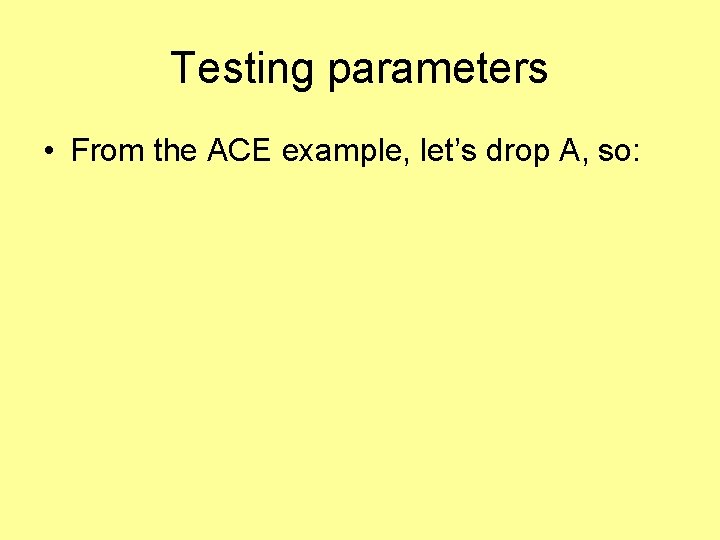 Testing parameters • From the ACE example, let’s drop A, so: 