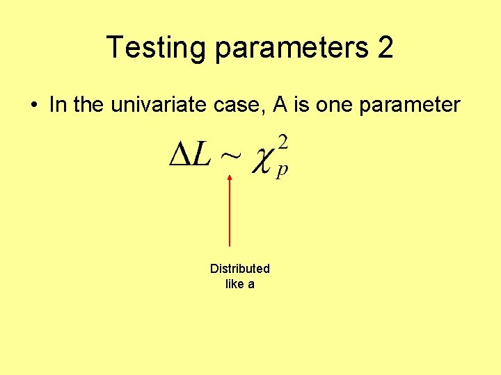 Testing parameters 2 • In the univariate case, A is one parameter Distributed like