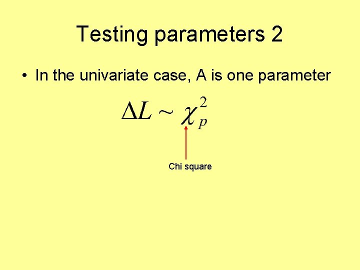 Testing parameters 2 • In the univariate case, A is one parameter Chi square