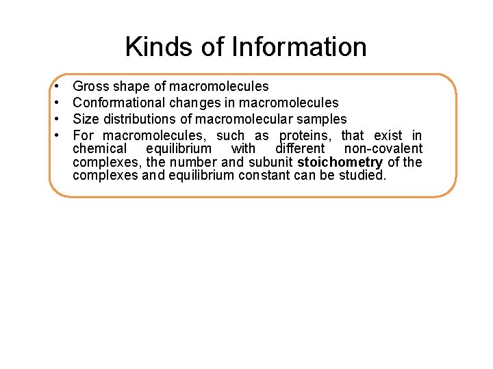 Kinds of Information • • Gross shape of macromolecules Conformational changes in macromolecules Size