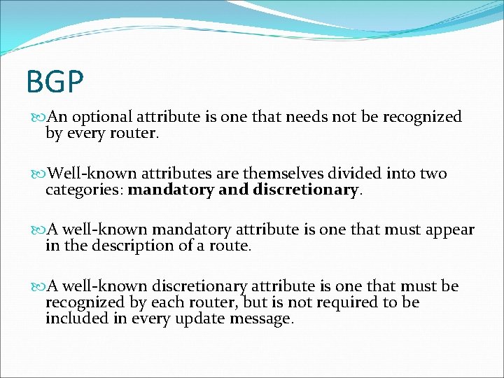BGP An optional attribute is one that needs not be recognized by every router. BGP An optional attribute is one that needs not be recognized by every router.