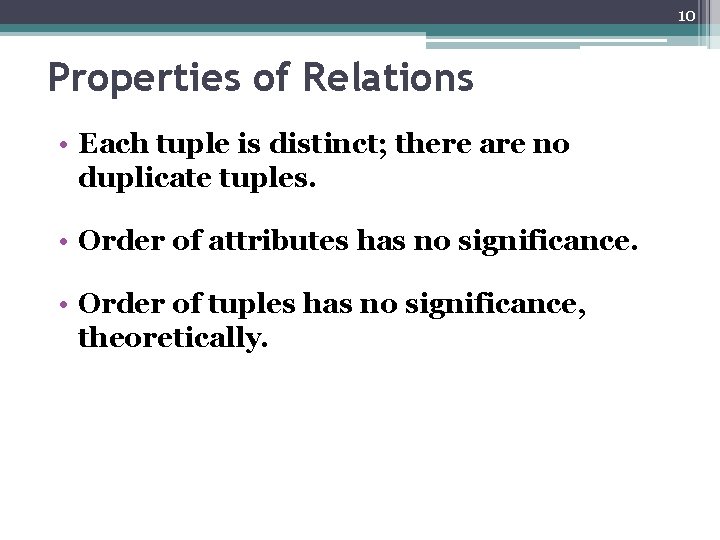 10 Properties of Relations • Each tuple is distinct; there are no duplicate tuples.