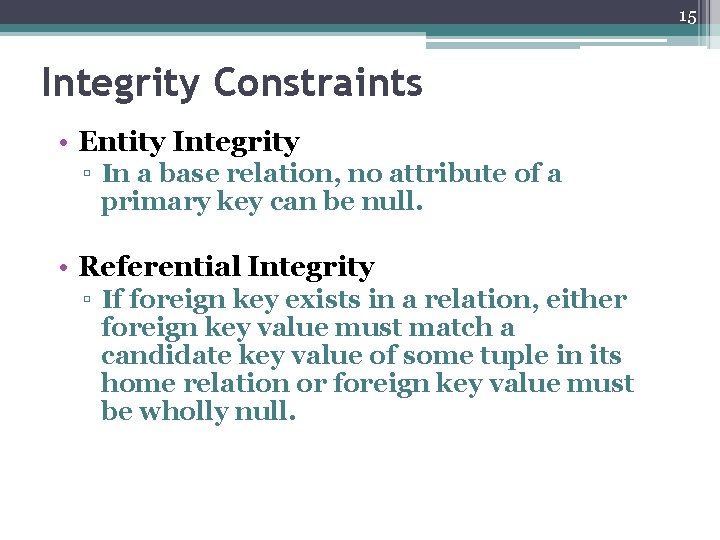 15 Integrity Constraints • Entity Integrity ▫ In a base relation, no attribute of