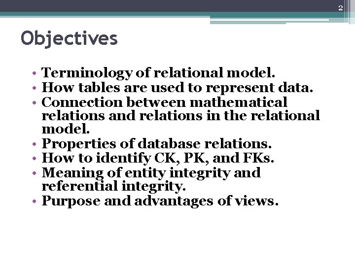 2 Objectives • Terminology of relational model. • How tables are used to represent