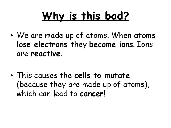 Why is this bad? • We are made up of atoms. When atoms lose