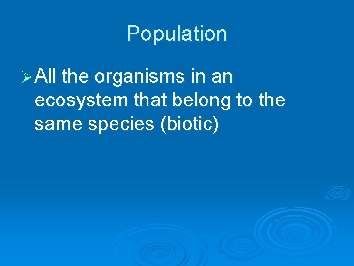 Population Ø All the organisms in an ecosystem that belong to the same species