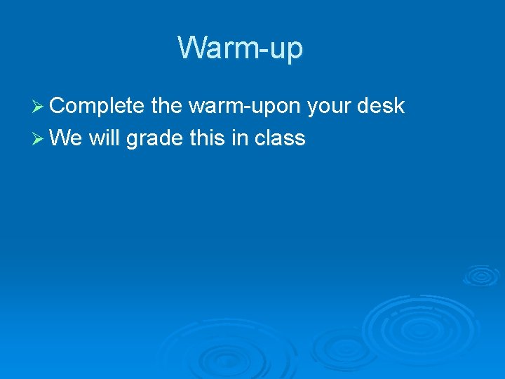 Warm-up Ø Complete the warm-upon your desk Ø We will grade this in class