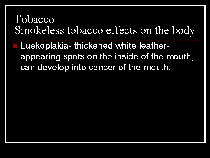 Tobacco Smokeless tobacco effects on the body n Luekoplakia- thickened white leatherappearing spots on