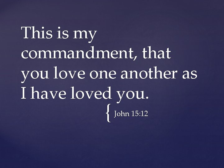 This is my commandment, that you love one another as I have loved you.