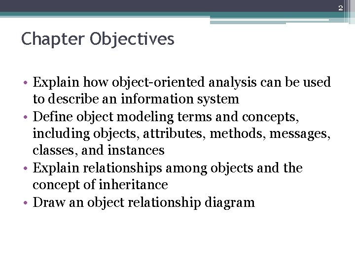 2 Chapter Objectives • Explain how object-oriented analysis can be used to describe an