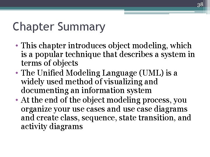 38 Chapter Summary • This chapter introduces object modeling, which is a popular technique