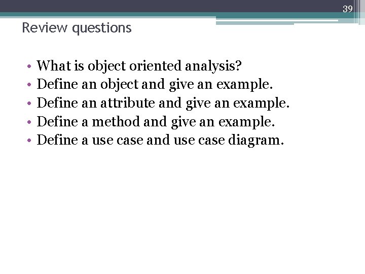 39 Review questions • • • What is object oriented analysis? Define an object