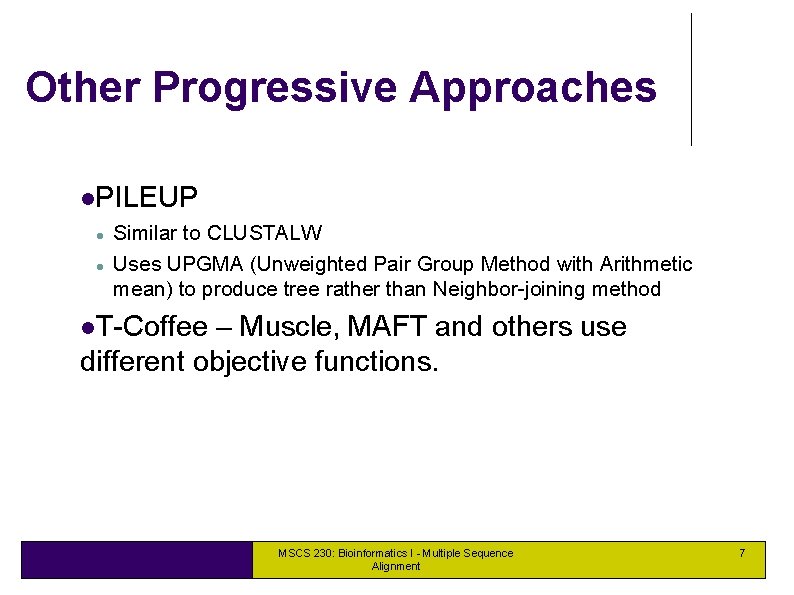 Other Progressive Approaches PILEUP Similar to CLUSTALW Uses UPGMA (Unweighted Pair Group Method with